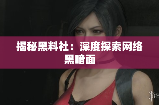 揭秘黑料社：深度探索网络黑暗面