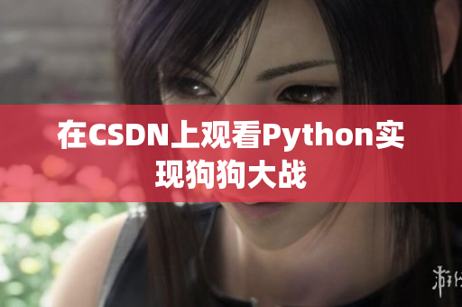 在CSDN上观看Python实现狗狗大战