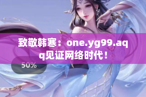 致敬韩寒：one.yg99.aqq见证网络时代！