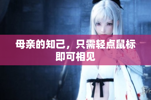 母亲的知己，只需轻点鼠标即可相见