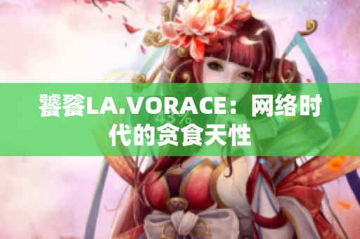 饕餮LA.VORACE：网络时代的贪食天性