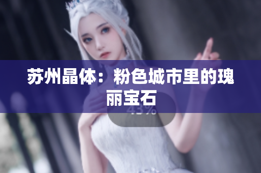 苏州晶体：粉色城市里的瑰丽宝石
