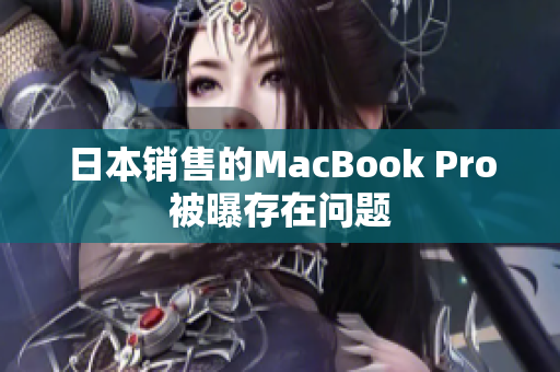 日本销售的MacBook Pro被曝存在问题