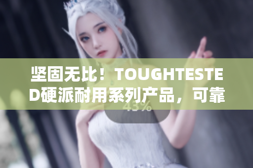 坚固无比！TOUGHTESTED硬派耐用系列产品，可靠保护您的设备