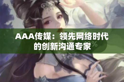 AAA传媒：领先网络时代的创新沟通专家