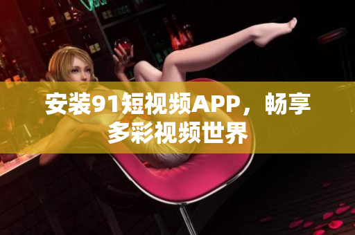 安装9 1短视频APP，畅享多彩视频世界
