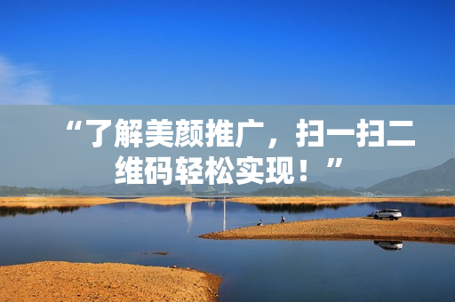 “了解美颜推广，扫一扫二维码轻松实现！”