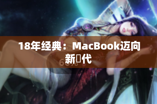 18年经典：MacBook迈向新時代
