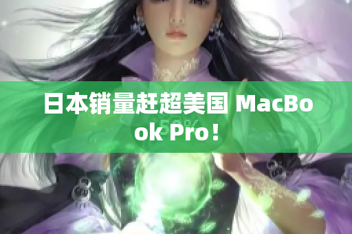 日本销量赶超美国 MacBook Pro！