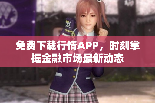 免费下载行情APP，时刻掌握金融市场最新动态