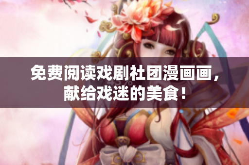 免费阅读戏剧社团漫画画，献给戏迷的美食！