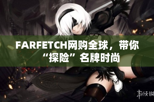 FARFETCH网购全球，带你“探险”名牌时尚