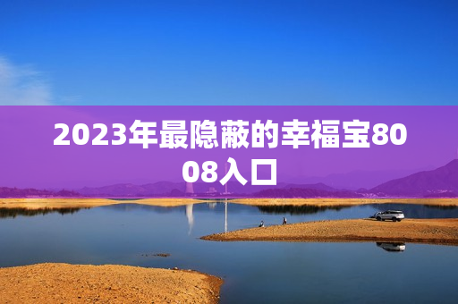 2023年最隐蔽的幸福宝8008入口