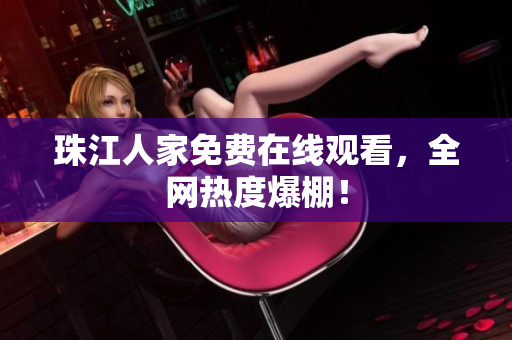 珠江人家免费在线观看，全网热度爆棚！