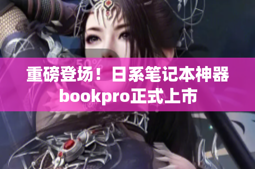 重磅登场！日系笔记本神器bookpro正式上市
