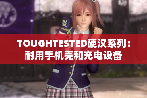 TOUGHTESTED硬汉系列：耐用手机壳和充电设备