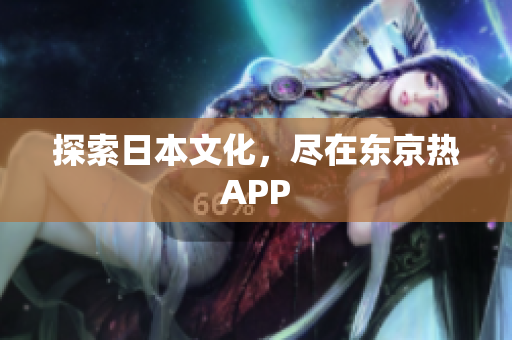 探索日本文化，尽在东京热APP