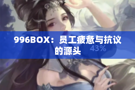 996BOX：员工疲惫与抗议的源头