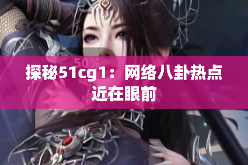 探秘51cg1：网络八卦热点近在眼前