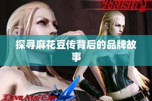 探寻麻花豆传背后的品牌故事