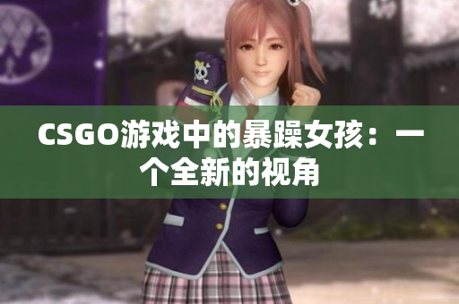 CSGO游戏中的暴躁女孩：一个全新的视角
