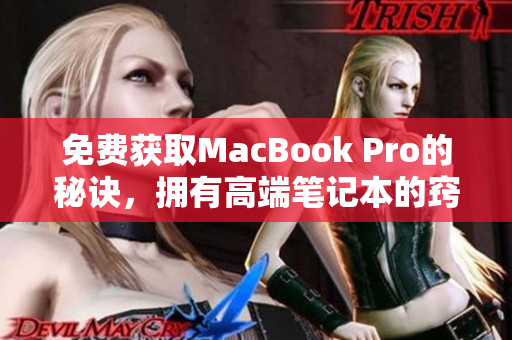 免费获取MacBook Pro的秘诀，拥有高端笔记本的窍门分享！