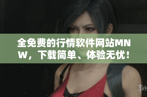全免费的行情软件网站MNW，下载简单、体验无忧！