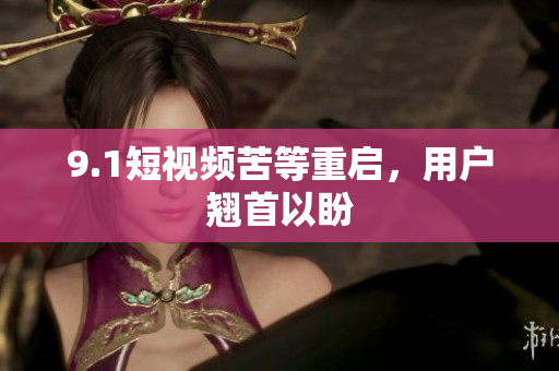 9.1短视频苦等重启，用户翘首以盼