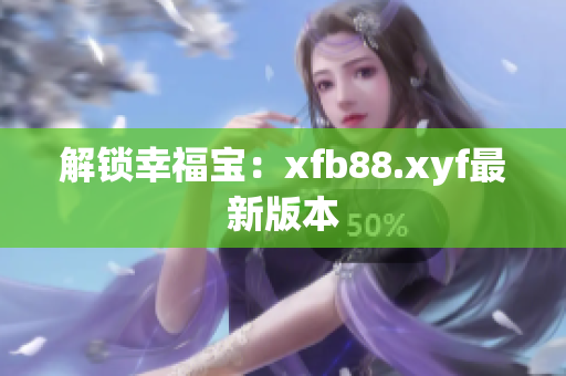 解锁幸福宝：xfb88.xyf最新版本
