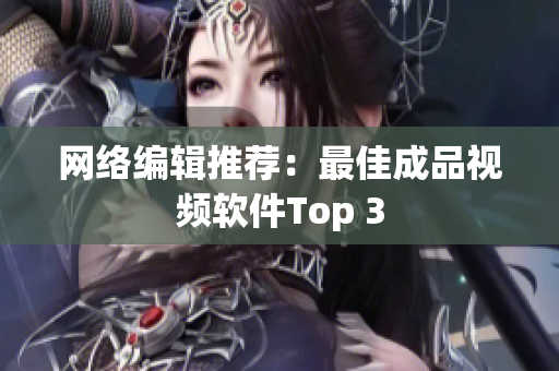 网络编辑推荐：最佳成品视频软件Top 3