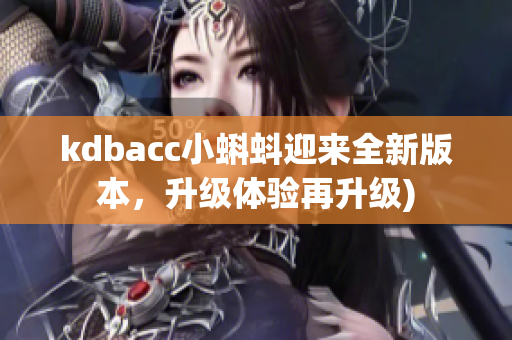 kdbacc小蝌蚪迎来全新版本，升级体验再升级)