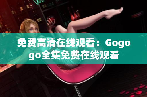 免费高清在线观看：Gogogo全集免费在线观看