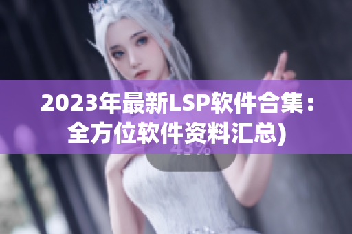 2023年最新LSP软件合集：全方位软件资料汇总)