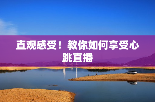 直观感受！教你如何享受心跳直播