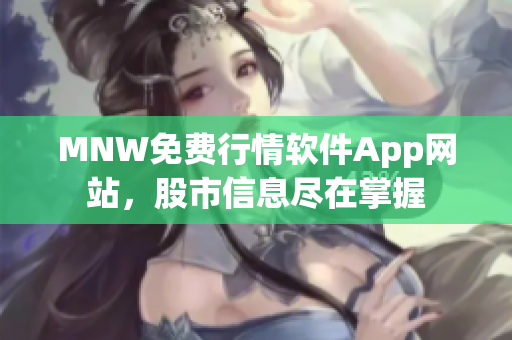 MNW免费行情软件App网站，股市信息尽在掌握