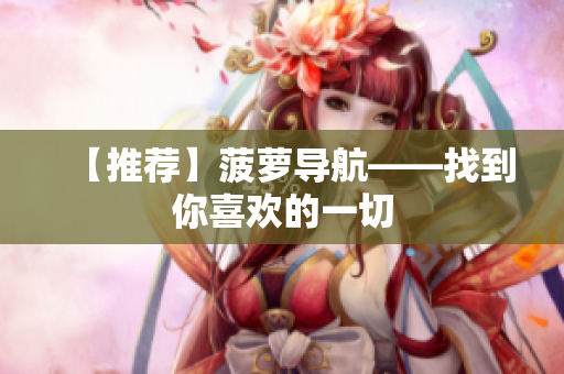 【推荐】菠萝导航——找到你喜欢的一切