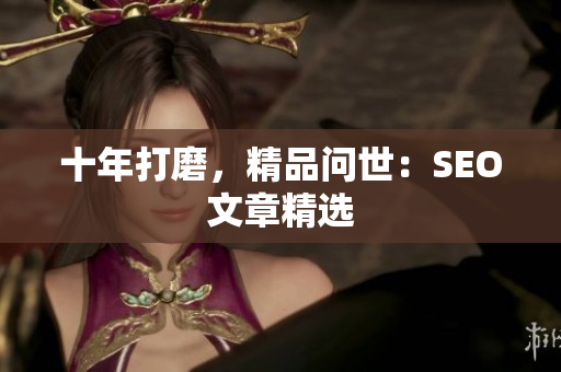 十年打磨，精品问世：SEO文章精选
