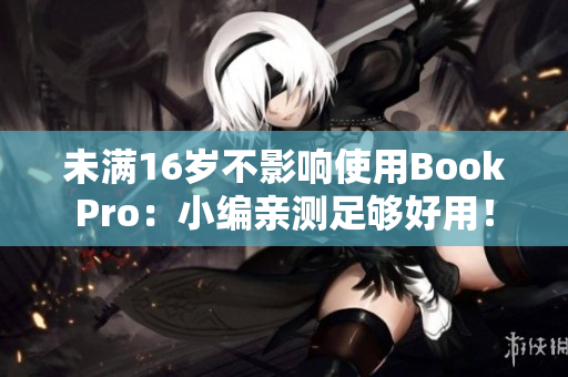 未满16岁不影响使用BookPro：小编亲测足够好用！