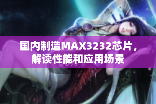 国内制造MAX3232芯片，解读性能和应用场景
