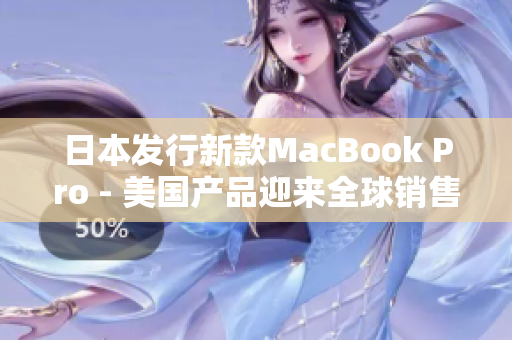 日本发行新款MacBook Pro - 美国产品迎来全球销售