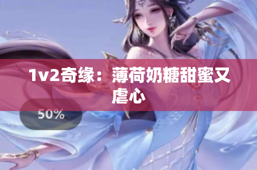 1v2奇缘：薄荷奶糖甜蜜又虐心