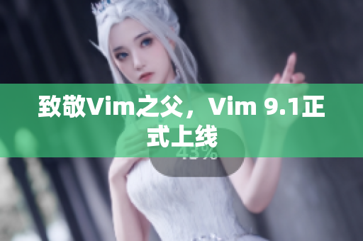 致敬Vim之父，Vim 9.1正式上线