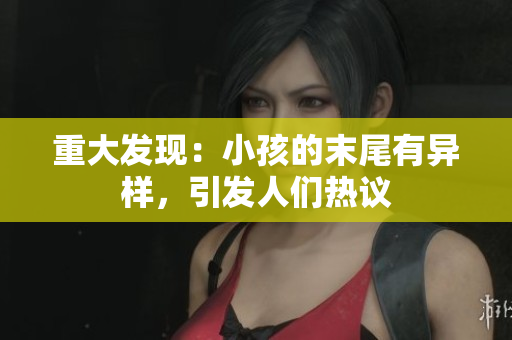 重大发现：小孩的末尾有异样，引发人们热议