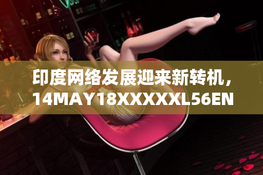 印度网络发展迎来新转机，14MAY18XXXXXL56ENDIA揭示细节