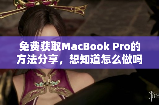 免费获取MacBook Pro的方法分享，想知道怎么做吗？