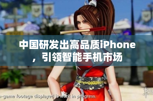 中国研发出高品质iPhone，引领智能手机市场