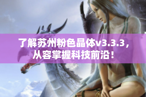 了解苏州粉色晶体v3.3.3，从容掌握科技前沿！