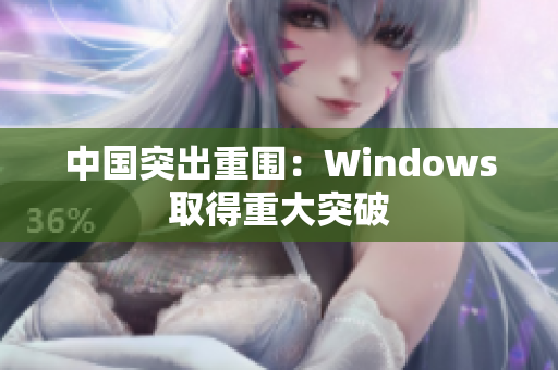 中国突出重围：Windows取得重大突破