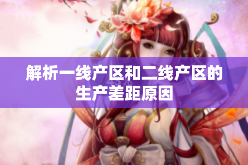 解析一线产区和二线产区的生产差距原因