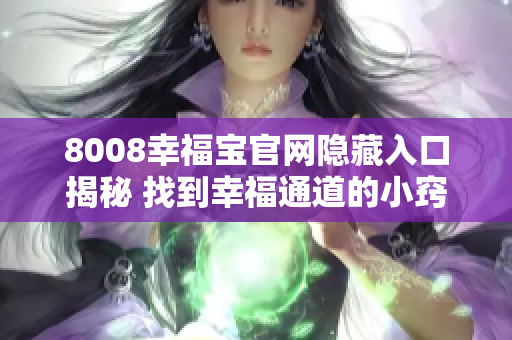 8008幸福宝官网隐藏入口揭秘 找到幸福通道的小窍门